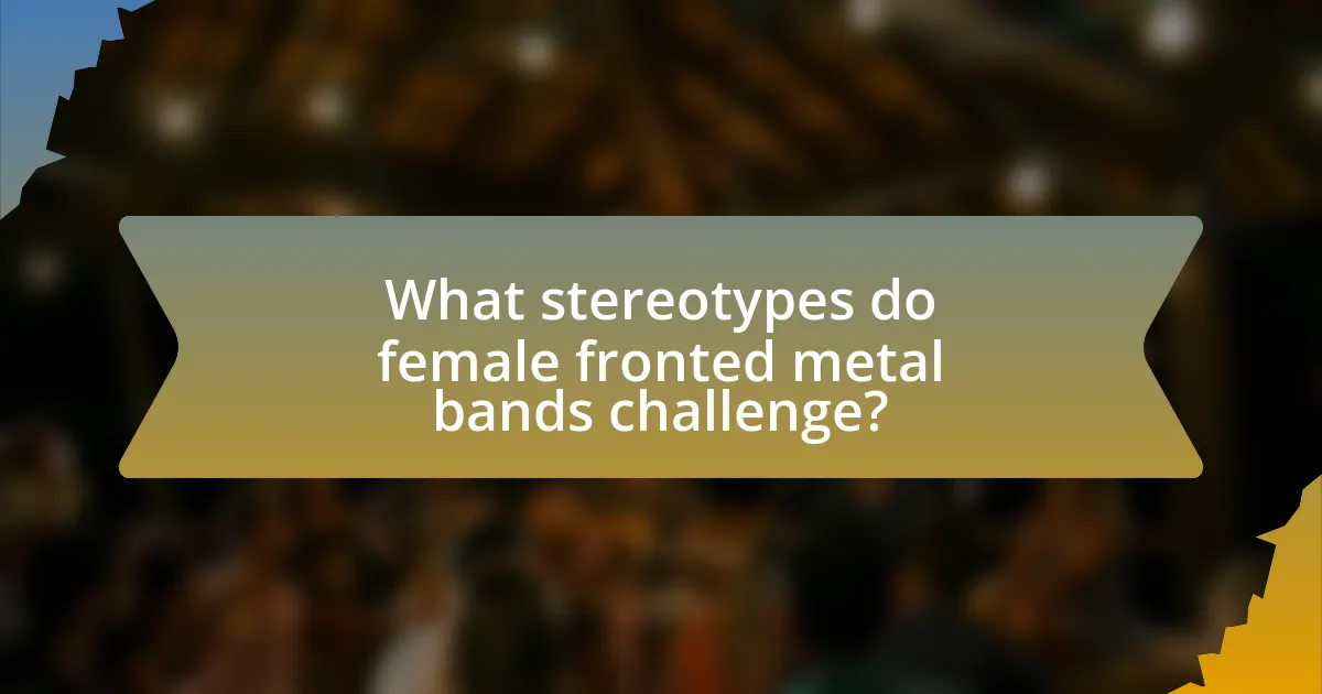 What stereotypes do female fronted metal bands challenge?